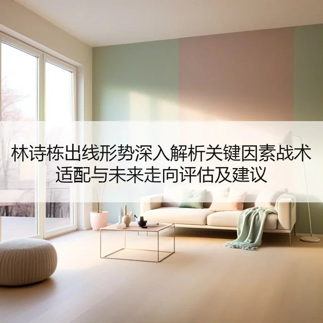 林诗栋出线形势深入解析关键因素战术适配与未来走向评估及建议